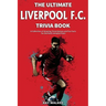 The Ultimate Liverpool F.C. Trivia Book: A Collection of Amazing Trivia Quizzes and Fun Facts for Die-Hard Liverpool Fans!