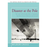 Disaster at the Pole: The Crash of the Airship Italia-A Harrowing True Tale of Arctic Endurance and Survival
