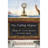 No Trifling Matter: Taking the Sacraments Seriously Again