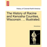 The History of Racine and Kenosha Counties, Wisconsin. ... Illustrated.