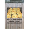 How To Bake Without Baking Powder: modern and historical alternatives for light and tasty baked goods