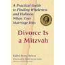 Divorce Is a Mitzvah: A Practical Guide to Finding Wholeness and Holiness When Your Marriage Dies