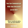 You Can Communicate With Your Deceased Loved Ones: The After Life Is Closer Than You Think....
