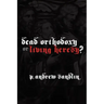 Dead Orthodoxy or Living Heresy?