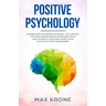 Positive Psychology: Learning positive thinking in everyday life & control your mind - Understanding & overcoming fears - Analyze people &