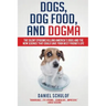 Dogs, Dog Food, and Dogma: The Silent Epidemic Killing America's Dogs and the New Science That Could Save Your Best Friend's Life