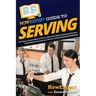 HowExpert Guide to Serving: 101 Tips to Learn How to Serve, Give Excellent Customer Service, and Achieve Success as a Server in the Restaurant Industr