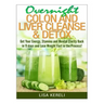Overnight Colon and Liver Cleanse & Detox: Get Your Energy, Stamina and Mental Clarity Back in 11 days and Lose Weight Fast in the Process!