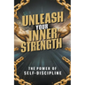 Unleash Your Inner Strength: The Power of Self-Discipline