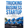 Trucking Business Startup: 2 Books In 1: Step By Step Guide To Become a Successful Freight Broker