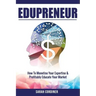 Edupreneur: How To Monetise Your Expertise and Profitably Educate Your Market