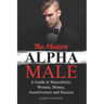 The Modern Alpha Male: A Guide to Masculinity, Women, Money, Assertiveness and Success