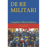 DE RE MILITARI by VEGETIUS: Complete Official Edition (Includes the 4th Part)