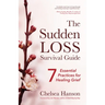 The Sudden Loss Survival Guide: Seven Essential Practices for Healing Grief (Bereavement, Suicide, Mourning)