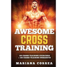 AWESOME CROSS TRAiNING: 100 CROSS TRAINING EXERCISES + 100 CROSS TRAiNING WORKOUTS
