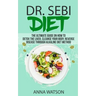 Dr. Sebi Diet. the Ultimate Guide on How to Detox the Liver, Cleanse Your Body, Reverse Disease Through Alkaline Diet Method