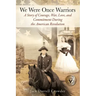We Were Once Warriors: A Story of Courage, War, Love, and Commitment during the American Revolution