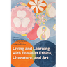 Living and Learning with Feminist Ethics, Literature, and Art