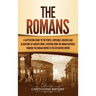 The Romans: A Captivating Guide to the People, Emperors, Soldiers and Gladiators of Ancient Rome, Starting from the Roman Republic through the Roman E