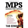 Mps: MANAGED PRINT SERVICES - Second Edition: Insight and Best Practices for Buyers and Sellers as You Navigate the Complex