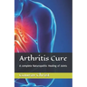 Arthritis Cure: A complete Naturopathic Healing of Joints