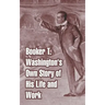 Booker T. Washington's Own Story of His Life and Work