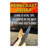 Bushcraft Skills: Learn 25 Vital Tips to Survive In the Wild If You Have Just a Knife: ( Survival Handbook, How To Survive, Survival Pre