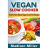 Vegan Slow Cooker: Healthy Plant-Based Vegan Crock Pot Recipes