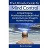 Mind Control: Critical Thinking And Manifestation To Obtain Mind Control Over Your Thoughts And Achieve Anything!