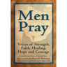 Men Pray: Voices of Strength, Faith, Healing, Hope and Courage
