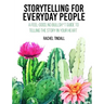 Storytelling for Everyday People: A Feel-Good, No Bullsh*t Guide to Telling the Story in Your Heart