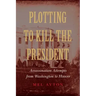 Plotting to Kill the President: Assassination Attempts from Washington to Hoover