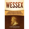 Wessex: A Captivating Guide to an Anglo-Saxon Kingdom of England and Its Rulers Such as Alfred the Great, Edward the Elder, and Athelstan