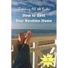 Breaking all the Rules: How to Rent Your Vacation Home: A New, Innovative Rent by Owner Tool for Preparing, Managing, Screening, Pricing, Adve