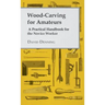 Wood-Carving for Amateurs - A Practical Handbook for the Novice Worker