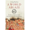 World Ablaze: The Rise of Martin Luther and the Birth of the Reformation