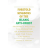 Foretold Kingdoms of the Islamic Anti-Christ: Prophecy, Politics, the Epicenter of Armageddon, and the Final Caliphate