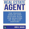 Real Estate Agent: The Proven Step-By-Step Success Plan for Realtors of The 21st Century