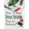 How to Make Dress Patterns That Fit Perfectly: Illustrated Step-By-Step Guide for Easy Pattern Making