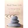 Heal Your Life by Forgiving Everything