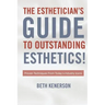 The Esthetician's Guide To Outstanding Esthetics!: Proven Techniques From Today's Industry Icons