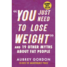 You Just Need to Lose Weight: And 19 Other Myths about Fat People