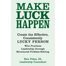 Make Luck Happen: Create the Effective, Consistently Lucky Person