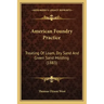 American Foundry Practice: Treating Of Loam, Dry Sand And Green Sand Molding (1883)