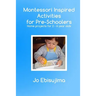 Montessori Inspired Activities for Pre-Schoolers: Home Based Projects for 2-6 Year Olds