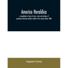 America heraldica: a compilation of coats of arms, crests and mottoes of prominent American families settled in this country before 1800