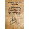 Wooden Toys for Children - A Collection of Designs and Instructions for the Making of Wooden Toys