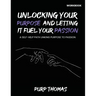 Unlocking Your Purpose And Letting It Fuel Your Passion: A Self-Help Path Linking Purpose To Passion