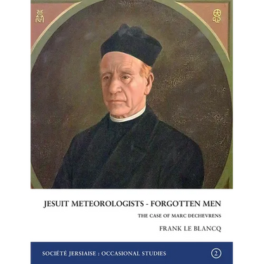 Jesuit Meteorologists - Forgotten Men: The Case of Marc Dechevrens First Director of the Maison St Louis Observatory, Jersey: The Case of Marc Dechevr