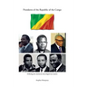Presidents of the Republic of the Congo: Defining the Moments That Shaped Our Nation